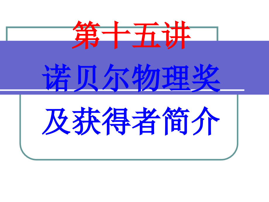 第十五讲诺贝尔物理奖及获得者简介资料讲解_第1页