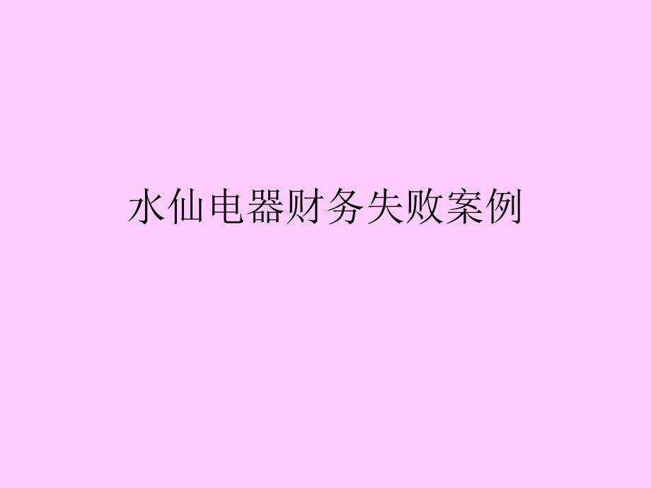 财务管理教学案例010水仙电器财务失败案例培训讲学_第1页