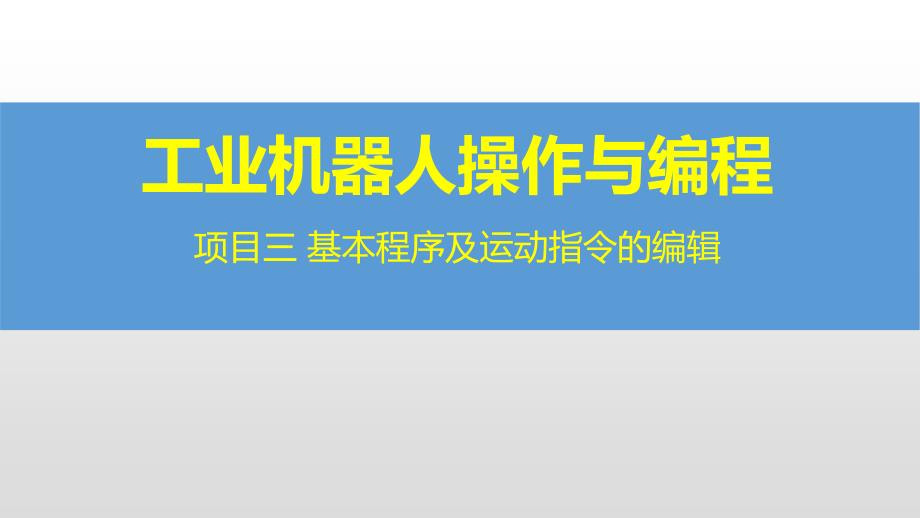 工业机器人操作与编程-项目三 基本程序及运动指令的编辑_第1页