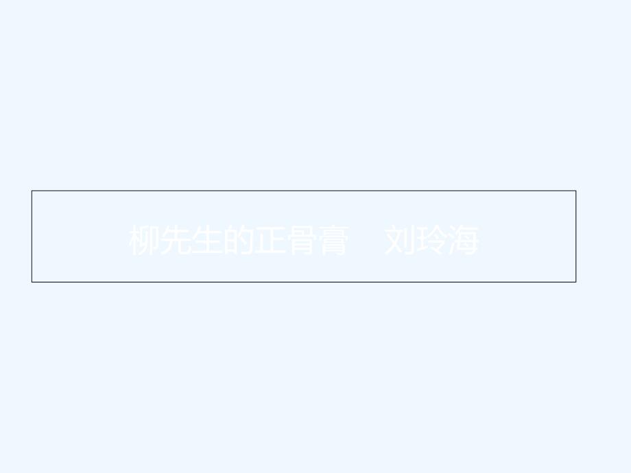 2019年高考备考文学类文本阅读：柳先生的正骨膏----刘玲海_第1页