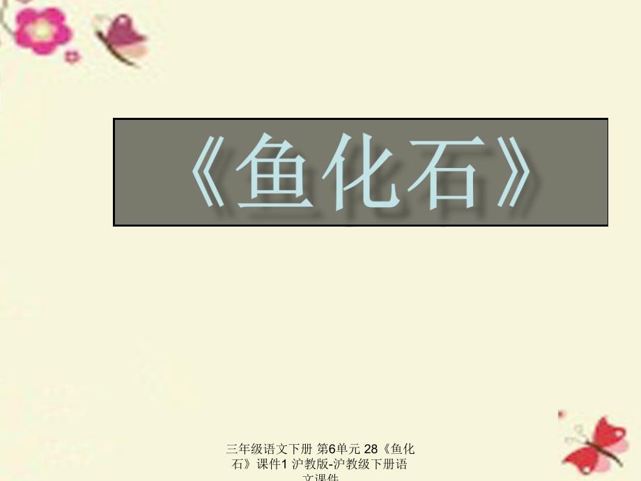 【最新】三年级语文下册 第6单元 28《鱼化石》1_第1页