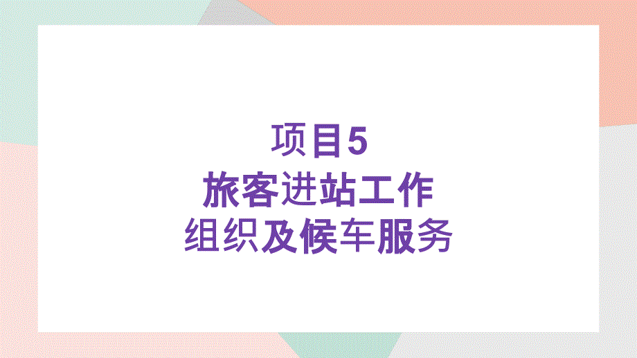 《铁路车站客运实务》PPT课件（共6单元）第五章旅客进站工作组织及候车服务_第1页