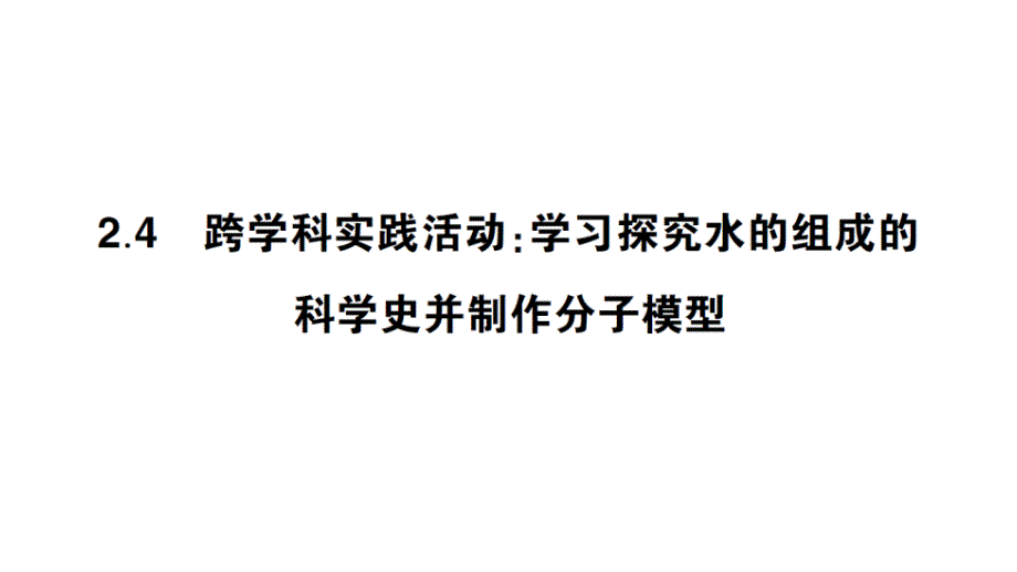 初中化学新科粤版九年级上册2.4 跨学科实践活动：学习探究水的组成的科学史并制作分子模型作业课件（2024秋）_第1页
