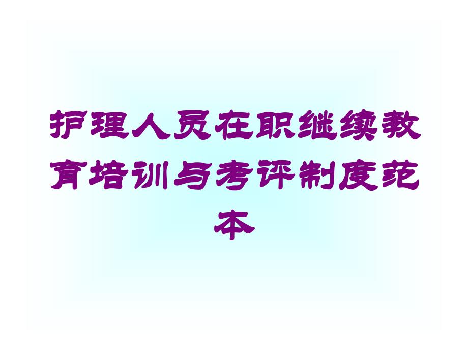 护理人员在职继续教育培训与考评制度范本培训课件_第1页