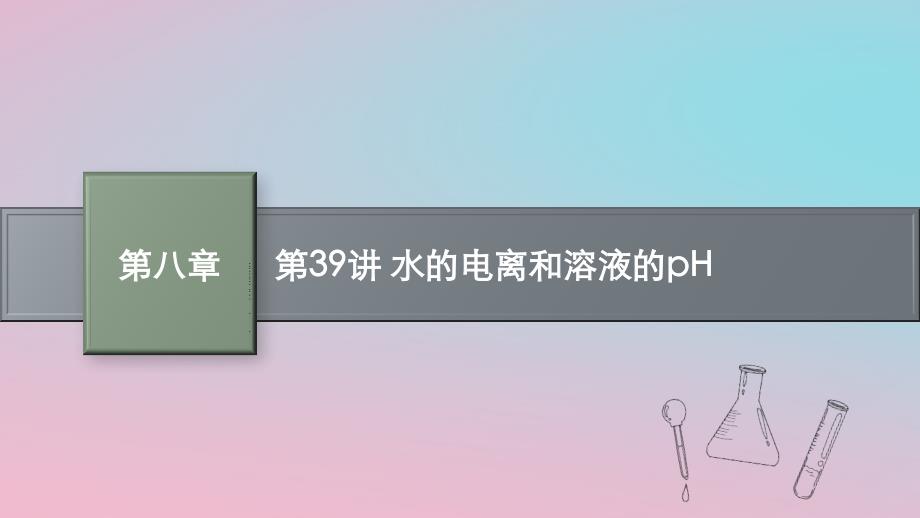 适用于新教材2024版高考化学一轮总复习第八章第39讲水的电离和溶液的pH课件新人教版_第1页