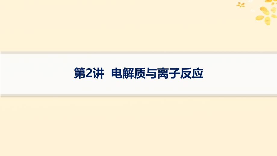 适用于新高考新教材备战2025届高考化学一轮总复习第1章物质及其变化第2讲电解质与离子反应课件_第1页