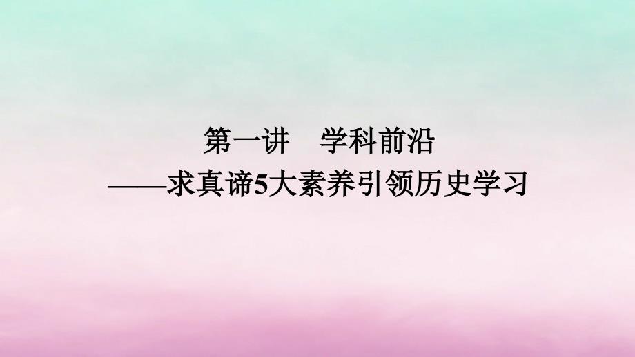 新教材专题版2024高考历史二轮专题复习第二部分第一讲　学科前沿__求真谛5大素养引领历史学习课件_第1页