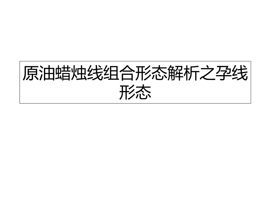 原油蜡烛线组合形态解析之孕线形态_第1页
