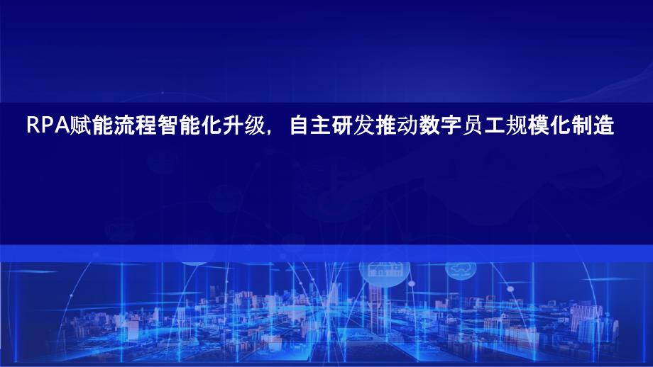 RPA赋能流程智能化升级自主研发推动数字员工规模化制造机器人流程自动化RPA技术交流课件_第1页